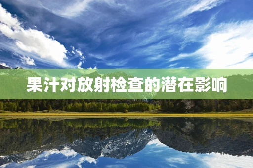 果汁对放射检查的潜在影响