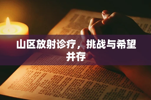山区放射诊疗，挑战与希望并存
