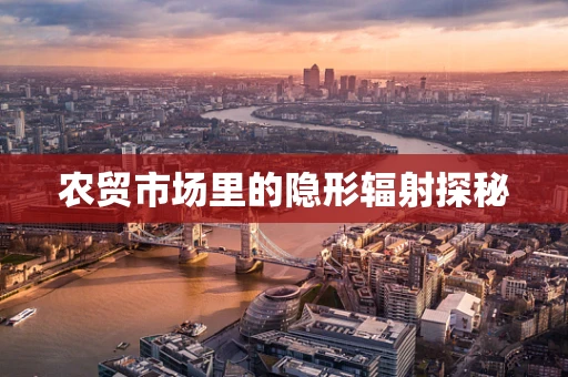 农贸市场里的隐形辐射探秘