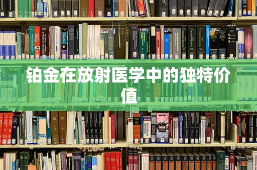 铂金在放射医学中的独特价值