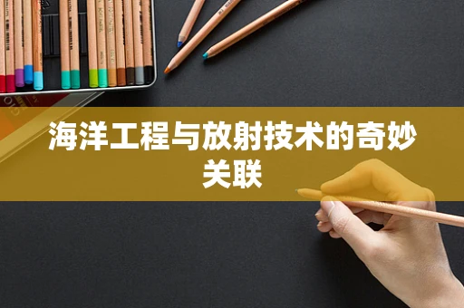 海洋工程与放射技术的奇妙关联