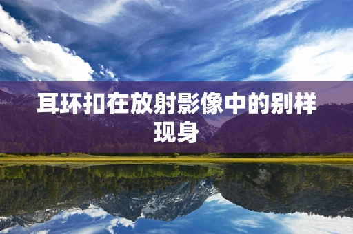 耳环扣在放射影像中的别样现身