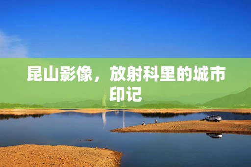 昆山影像，放射科里的城市印记