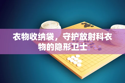 衣物收纳袋，守护放射科衣物的隐形卫士