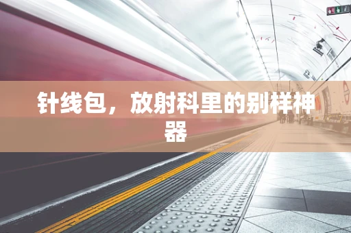 针线包，放射科里的别样神器