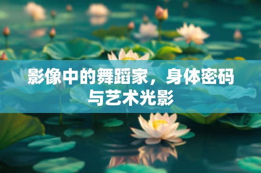 影像中的舞蹈家，身体密码与艺术光影
