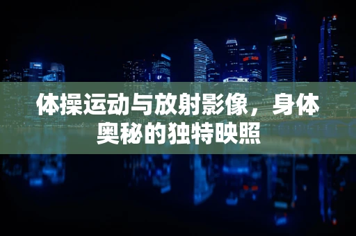 体操运动与放射影像，身体奥秘的独特映照