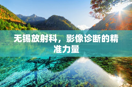 无锡放射科，影像诊断的精准力量