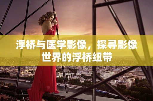 浮桥与医学影像，探寻影像世界的浮桥纽带