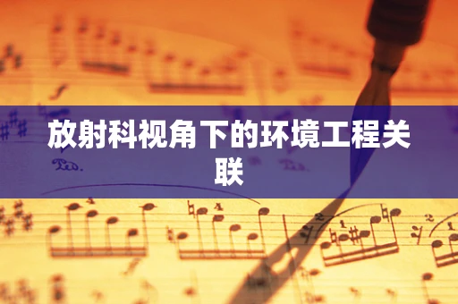 放射科视角下的环境工程关联