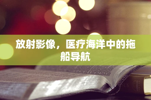 放射影像，医疗海洋中的拖船导航