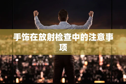 手饰在放射检查中的注意事项
