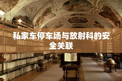 私家车停车场与放射科的安全关联