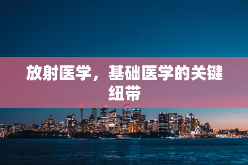 放射医学，基础医学的关键纽带
