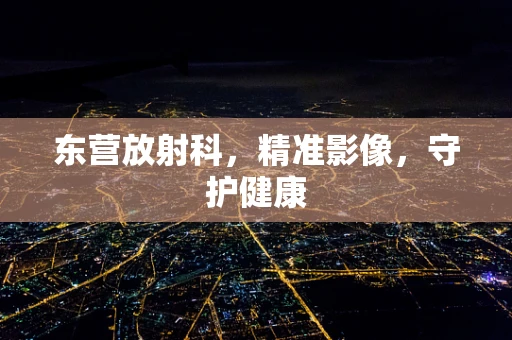 东营放射科，精准影像，守护健康