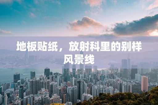 地板贴纸，放射科里的别样风景线