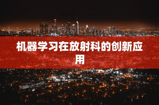 机器学习在放射科的创新应用