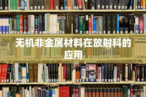 无机非金属材料在放射科的应用