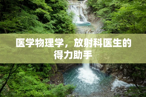 医学物理学，放射科医生的得力助手