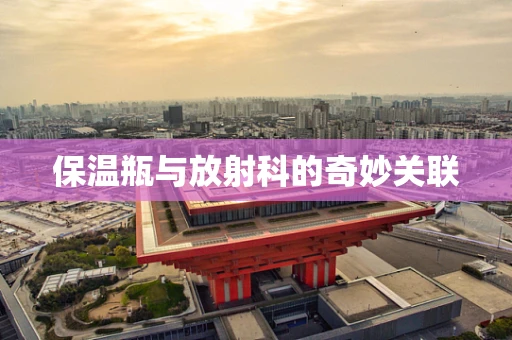 保温瓶与放射科的奇妙关联