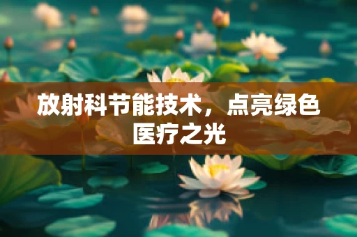 放射科节能技术，点亮绿色医疗之光