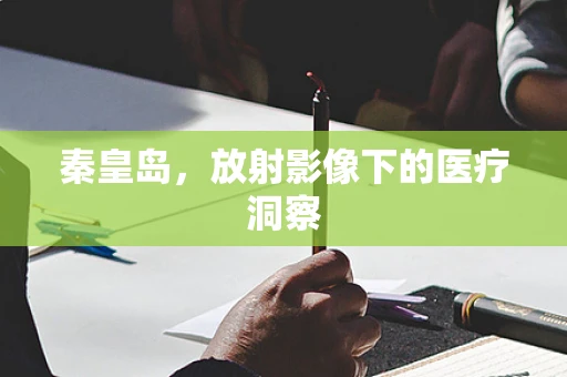 秦皇岛，放射影像下的医疗洞察