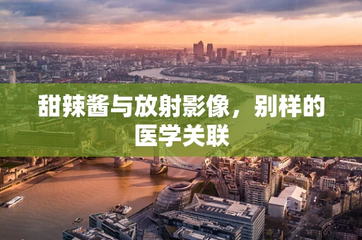 甜辣酱与放射影像，别样的医学关联