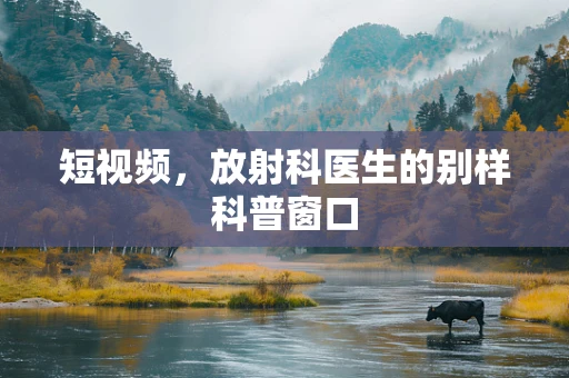 短视频，放射科医生的别样科普窗口