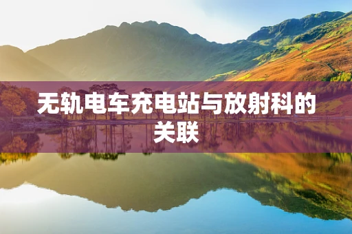 无轨电车充电站与放射科的关联