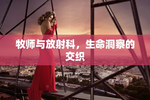 牧师与放射科，生命洞察的交织