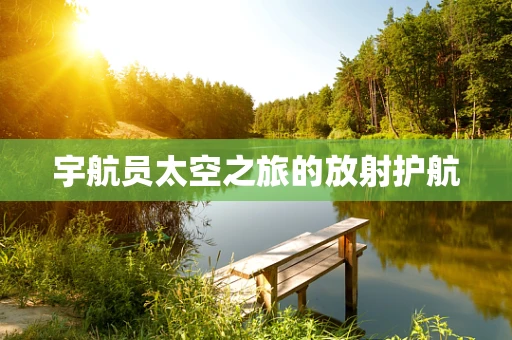 宇航员太空之旅的放射护航