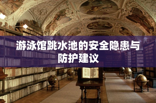 游泳馆跳水池的安全隐患与防护建议