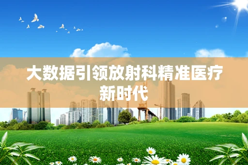 大数据引领放射科精准医疗新时代