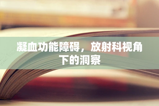 凝血功能障碍，放射科视角下的洞察