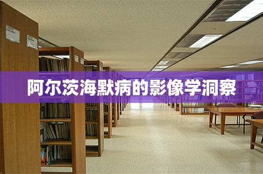 阿尔茨海默病的影像学洞察