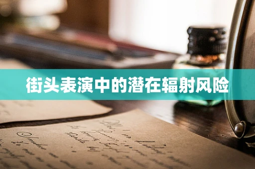 街头表演中的潜在辐射风险
