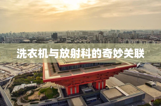 洗衣机与放射科的奇妙关联