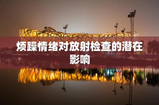 烦躁情绪对放射检查的潜在影响