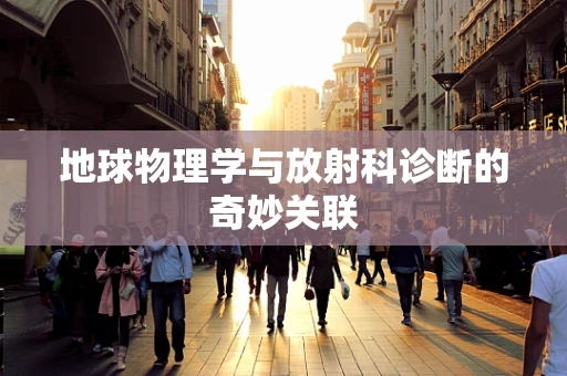 地球物理学与放射科诊断的奇妙关联