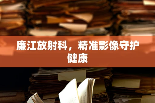 廉江放射科，精准影像守护健康