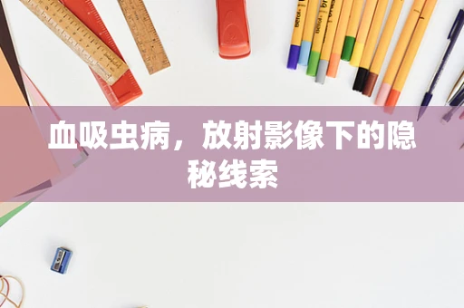 血吸虫病，放射影像下的隐秘线索