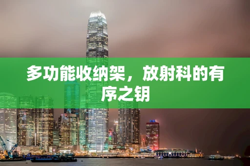 多功能收纳架，放射科的有序之钥