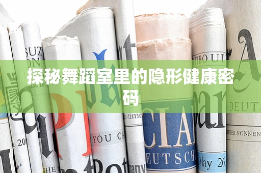 探秘舞蹈室里的隐形健康密码