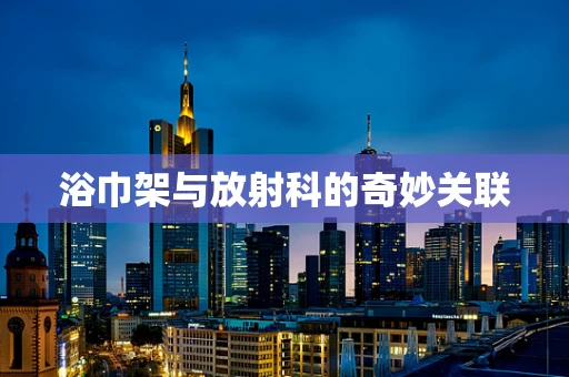 浴巾架与放射科的奇妙关联