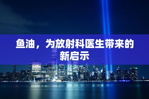 鱼油，为放射科医生带来的新启示