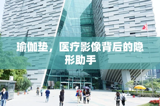 瑜伽垫，医疗影像背后的隐形助手