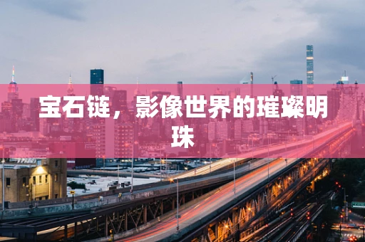 宝石链，影像世界的璀璨明珠