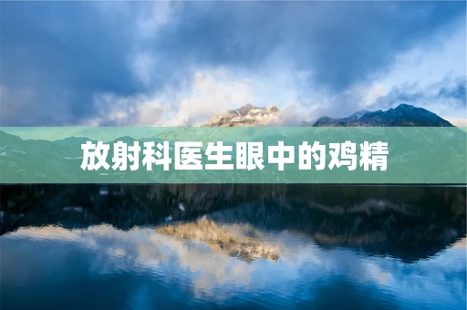 放射科医生眼中的鸡精