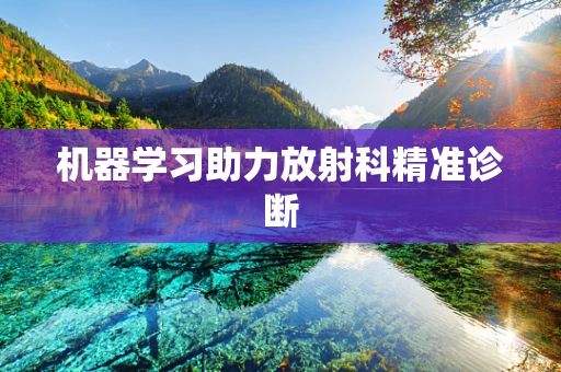 机器学习助力放射科精准诊断