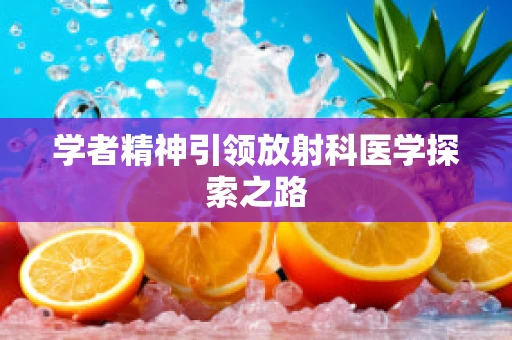 学者精神引领放射科医学探索之路
